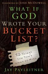 What If God Wrote Your Bucket List: 52 Things You Don't Want to Miss by Jay Payleitner Paperback Book