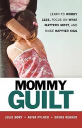Mommy Guilt: Learn To Worry Less, Focus On What Matters Most, And Raise Happier Kids by Julie Bort Paperback Book