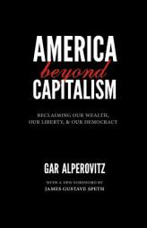 America Beyond Capitalism: Reclaiming Our Wealth, Our Liberty, and Our Democracy by Gar Alperovitz Paperback Book