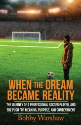 When the Dream Became Reality: The journey of a professional soccer player, and the push for meaning, purpose, and contentment by Bobby Warshaw Paperback Book