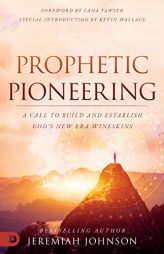 Prophetic Pioneering: A Call to Build and Establish God's New Era Wineskins by Jeremiah Johnson Paperback Book
