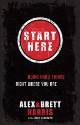 Start Here: Doing Hard Things Right Where You Are by Alex Harris Paperback Book