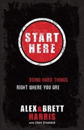 Start Here: Doing Hard Things Right Where You Are by Alex Harris Paperback Book