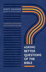 Asking Better Questions of the Bible: A Guide for the Wounded, Wary, and Longing for More by Marty Solomon Paperback Book