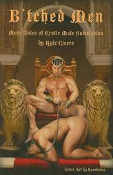 B'tched Men: More Tales of Erotic Male Submission by Kyle Cicero Paperback Book