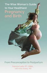 The Wise Woman's Guide to Your Healthiest Pregnancy and Birth: From Preconception to Postpartum by Patricia Ladis Paperback Book