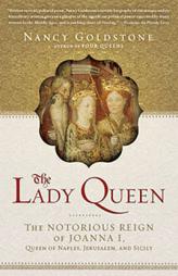 The Lady Queen: The Notorious Reign of Joanna I, Queen of Naples, Jerusalem, and Sicily by Nancy Goldstone Paperback Book