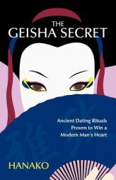 The Geisha Secret: Ancient Dating Rituals Proven to Win a Modern Man's Heart by Hanako Paperback Book