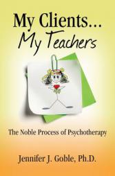 My Clients, My Teachers: The Noble Process of Psychotherapy by Dr Jennifer J. Goble Ph. D. Paperback Book