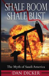 Shale Boom, Shale Bust: The Myth of Saudi America by Dan Dicker Paperback Book