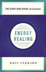 Energy Healing: Simple and Effective Practices to Become Your Own Healer (A Start Here Guide) by Kristen Ferraro Paperback Book