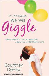 In This House, We Will Giggle: Making Virtues, Love, & Laughter a Daily Part of Your Family Life by Courtney Defeo Paperback Book