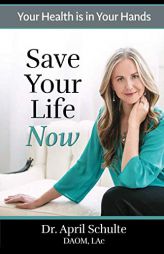 Save Your Life Now: Your Health Is in Your Hands by April Schulte Paperback Book