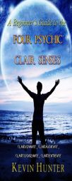 A Beginner's Guide to the Four Psychic Clair Senses: Clairvoyance, Clairaudience, Claircognizance, Clairsentience by Kevin Hunter Paperback Book