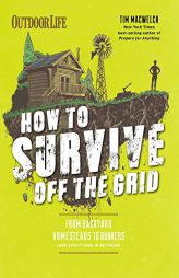 How to Survive Off the Grid: From Backyard Homesteads to Bunkers (and Everything in Between) (Outdoorlife) by Tim Macwelch Paperback Book