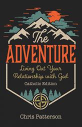 The Adventure: Living Out Your Relationship with God (Catholic Edition) by Chris Patterson Paperback Book