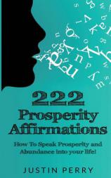 222 Prosperity Affirmations:: How To Speak Prosperity and Abundance into your life! by Justin Perry Paperback Book