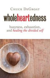 Wholeheartedness: Busyness, Exhaustion, and Healing the Divided Self by Chuck Degroat Paperback Book