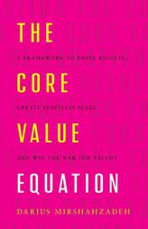 The Core Value Equation: A Framework to Drive Results, Create Limitless Scale and Win the War for Talent by Darius Mirshahzadeh Paperback Book