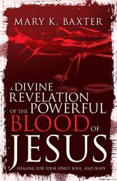 A Divine Revelation of the Powerful Blood of Jesus: Healing for Your Spirit, Soul, and Body by Mary K. Baxter Paperback Book
