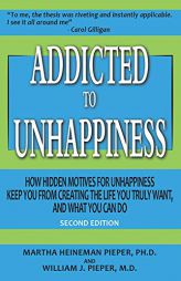 Addicted to Unhappiness (Second Edition): How Hidden Motives for Unhappiness Keep You From Creating the Life You Truly Want, And What You Can Do by  Paperback Book