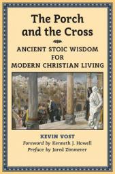 The Porch and the Cross: Ancient Stoic Wisdom for Modern Christian Living by Kevin Vost Paperback Book