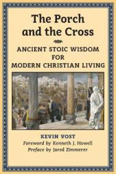 The Porch and the Cross: Ancient Stoic Wisdom for Modern Christian Living by Kevin Vost Paperback Book
