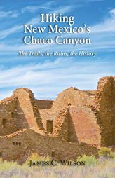 Hiking New Mexico's Chaco Canyon: The Trails, the Ruins, the History by James C. Wilson Paperback Book