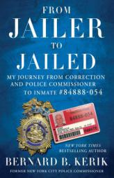 From Jailer to Jailed: My Journey from Correction and Police Commissioner to Inmate #84888-054 by Bernard B. Kerik Paperback Book