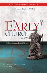 The Early Church (Ad 33-313): St. Peter, the Apostles, and Martyrs by James L. Papandrea Paperback Book