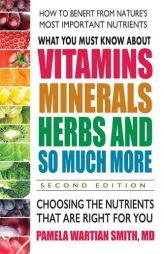 What You Must Know About Vitamins, Minerals, Herbs and So Much More_SECOND EDITION: Choosing the Nutrients That Are Right for You by Pamela Wartian Smith Paperback Book