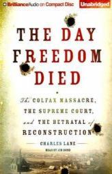 The Day Freedom Died: The Colfax Massacre, the Supreme Court, and the Betrayal of Reconstruction by Charles Lane Paperback Book