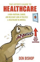 The Voter's Guide to Healthcare: A Non-partisan, Candid, and Relevant Look at Politics and Healthcare in America by Den Bishop Paperback Book