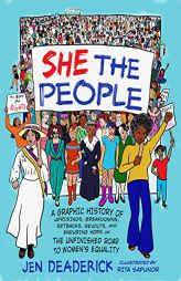 She the People: A Graphic History of Uprisings, Breakdowns, Setbacks, Revolts, and Enduring Hope on the Unfinished Road to Women's Equ by Jen Deaderick Paperback Book
