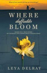 Where Daffodils Bloom: Based on a True Story of Courage and Commitment During WWII by Leya Delray Paperback Book