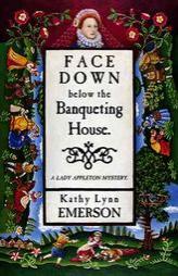 Face Down Below the Banqueting  House: A Lady Appleton Mystery by Kathy Lynn Emerson Paperback Book