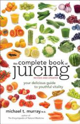The Complete Book of Juicing, Revised and Updated: Your Delicious Guide to Youthful Vitality by Michael Murray Paperback Book