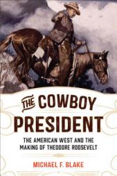 The Cowboy President: The American West and the Making of Theodore Roosevelt by Michael F. Blake Paperback Book