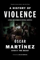 A History of Violence: Living and Dying in Central America by Oscar Martinez Paperback Book