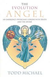 The Evolution Angel: An Emergency Physician's Lessons with Death and the Divine by R. Todd Michael Paperback Book