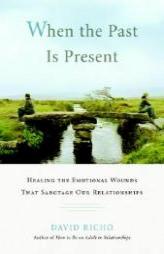 When the Past Is Present: Healing the Emotional Wounds that Sabotage our Relationships by David Richo Paperback Book
