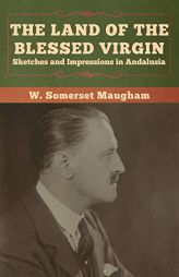 The Land of the Blessed Virgin: Sketches and Impressions in Andalusia by W. Somerset Maugham Paperback Book