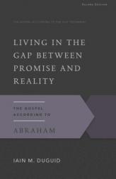 Living in the Gap Between Promise and Reality: The Gospel According to Abraham, 2nd Edition (The Gospel According to the Old Testament) by Iain M. Duguid Paperback Book