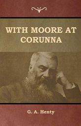 With Moore at Corunna by G. a. Henty Paperback Book