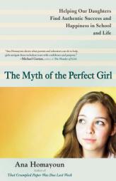 The Myth of the Perfect Girl: Helping Our Daughters Find Authentic Success and Happiness in School and Life by Ana Homayoun Paperback Book