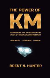 The Power of KM: Harnessing the Extraordinary Value of Knowledge Management by Brent N. Hunter Paperback Book