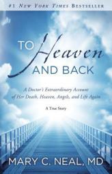 To Heaven and Back: A Doctor's Extraordinary Account of Her Death, Heaven, Angels, and Life Again: A True Story by Mary C. Neal Paperback Book