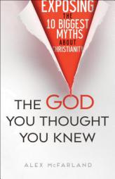 The God You Thought You Knew: Exposing the 10 Biggest Myths about Christianity by Alex McFarland Paperback Book