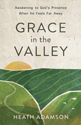 Grace in the Valley: Awakening to God's Presence When He Feels Far Away by Heath Adamson Paperback Book