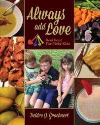 Always Add Love: Real Food for Picky Kids by Deidre J. Groehnert Paperback Book